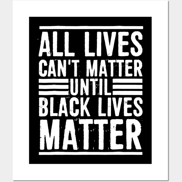 All Lives Can t Matter Until Black Lives Matter T shirt Wall Art by Tisine